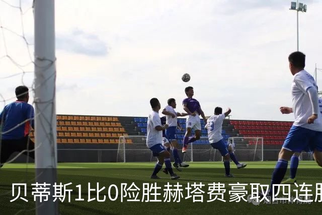 贝蒂斯1比0险胜赫塔费豪取四连胜追平巴萨西甲告别双雄争霸争冠格局生变